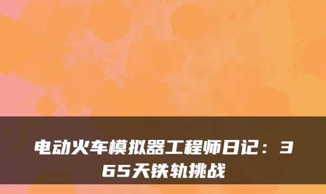 电动火车模拟器工程师日记：365天铁轨挑战