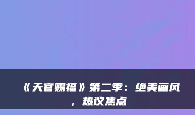 《天官赐福》第二季:绝美画风,热议焦点