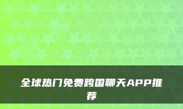全球热门免费跨国聊天APP推荐