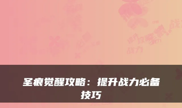 圣痕觉醒攻略：提升战力必备技巧