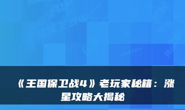 《王国保卫战4》老玩家秘籍:涨星攻略大揭秘