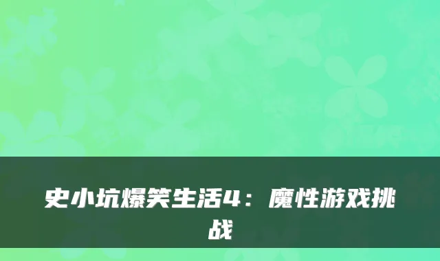 史小坑爆笑生活4:魔性游戏挑战