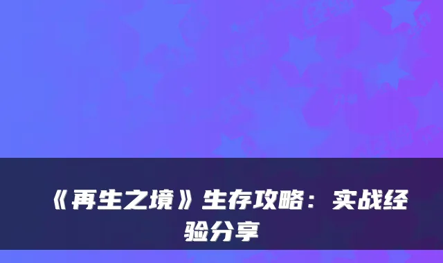 《再生之境》生存攻略：实战经验分享