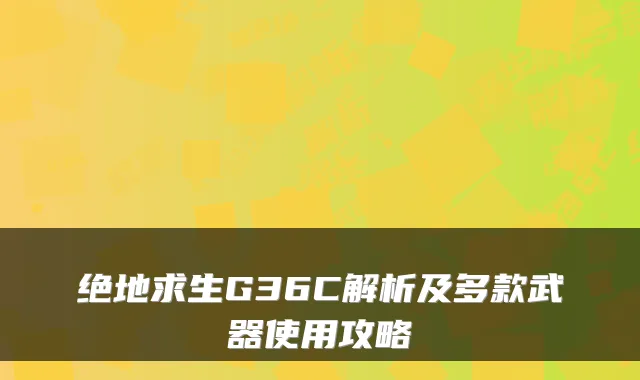 绝地求生G36C解析及多款武器使用攻略