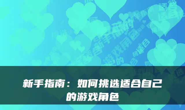 新手指南：如何挑选适合自己的游戏角色