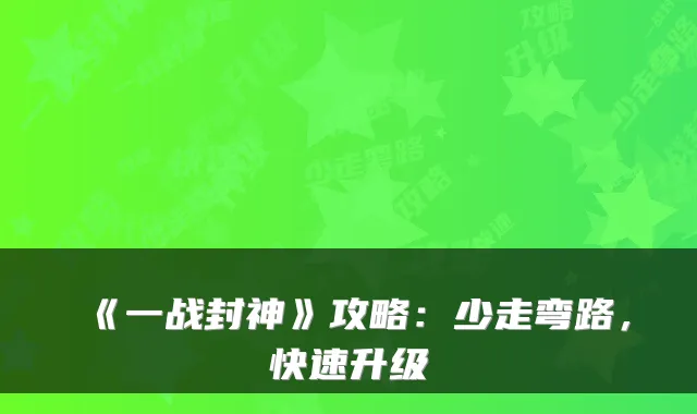 《一战封神》攻略：少走弯路，快速升级