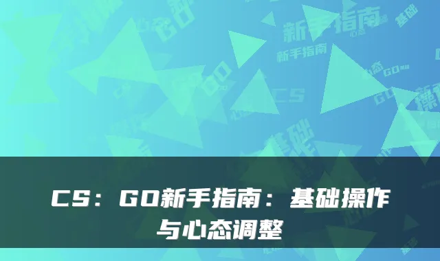 CS：GO新手指南：基础操作与心态调整