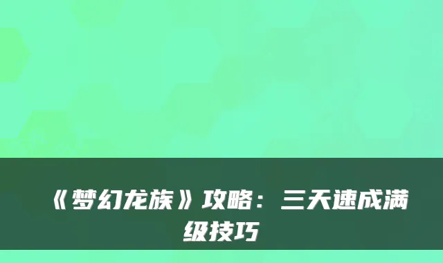 《梦幻龙族》攻略：三天速成满级技巧