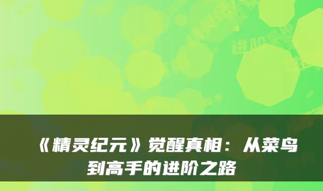 《精灵纪元》觉醒真相：从菜鸟到高手的进阶之路