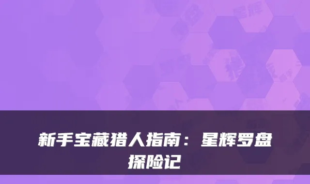 新手宝藏猎人指南:星辉罗盘探险记