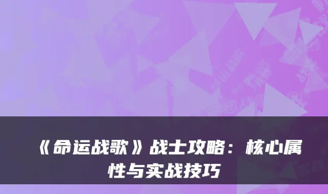 《命运战歌》战士攻略：核心属性与实战技巧