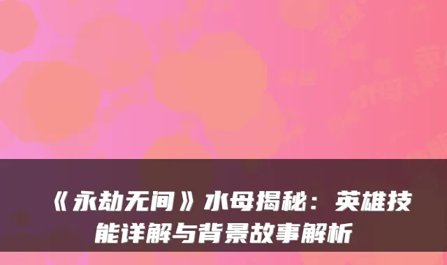 《永劫无间》水母揭秘：英雄技能详解与背景故事解析