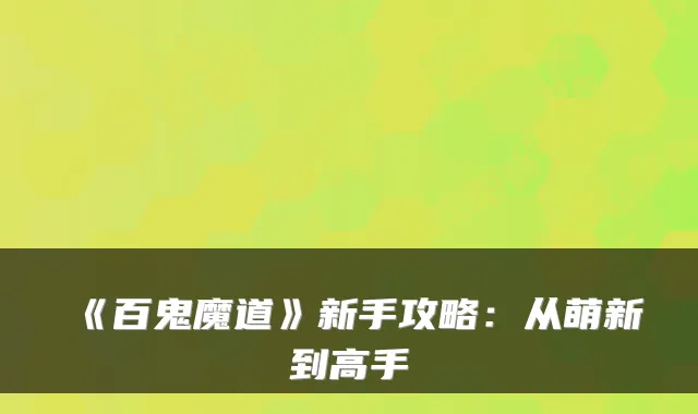 《百鬼魔道》新手攻略:从萌新到高手