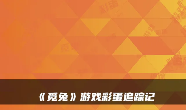 《觅兔》游戏彩蛋追踪记
