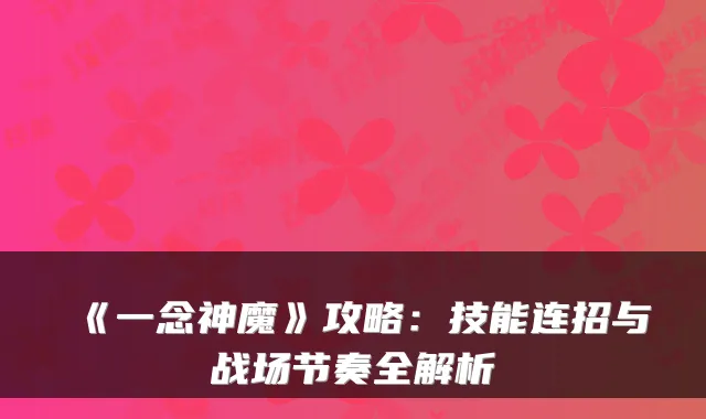 《一念神魔》攻略：技能连招与战场节奏全解析