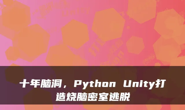 十年脑洞，Python Unity打造烧脑密室逃脱