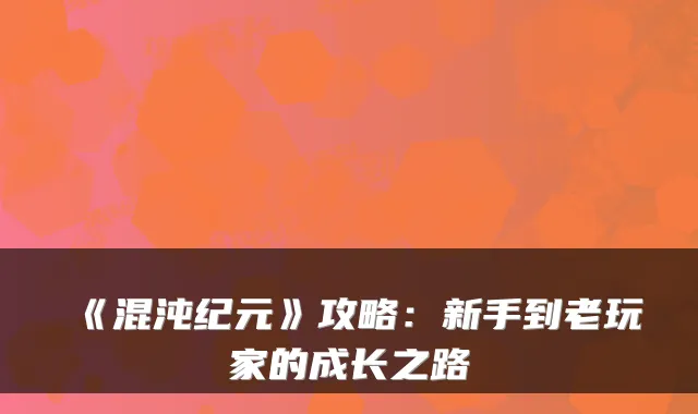 《混沌纪元》攻略:新手到老玩家的成长之路
