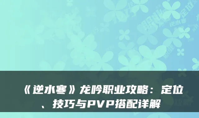 《逆水寒》龙吟职业攻略：定位、技巧与PVP搭配详解