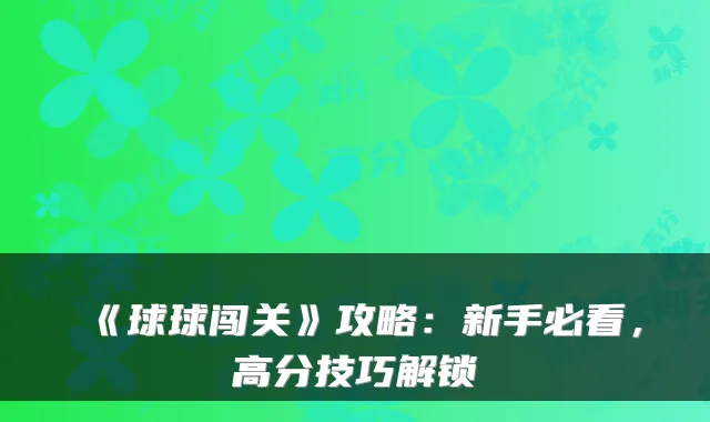 《球球闯关》攻略:新手必看,高分技巧解锁
