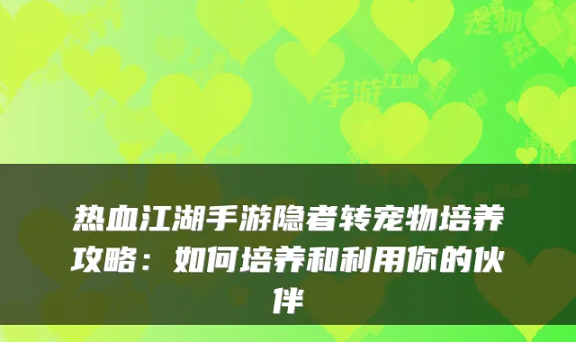 热血江湖手游隐者转宠物培养攻略:如何培养和利用你的伙伴