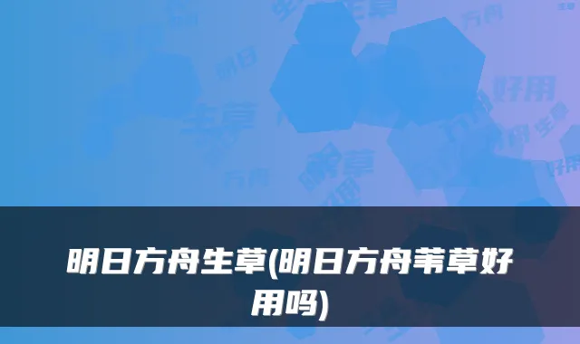 明日方舟生草(明日方舟苇草好用吗)