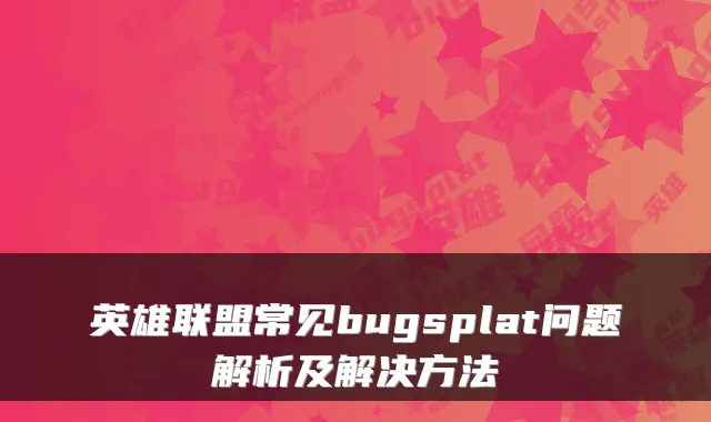 英雄联盟常见bugsplat问题解析及解决方法