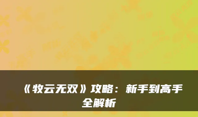 《牧云无双》攻略：新手到高手全解析