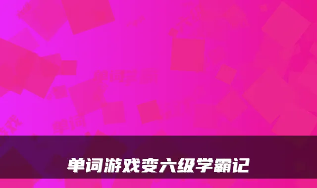 单词游戏变六级学霸记