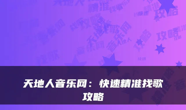 天地人音乐网:快速精准找歌攻略