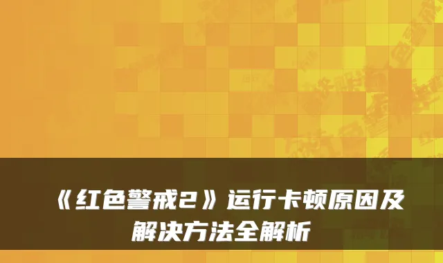 《红色警戒2》运行卡顿原因及解决方法全解析