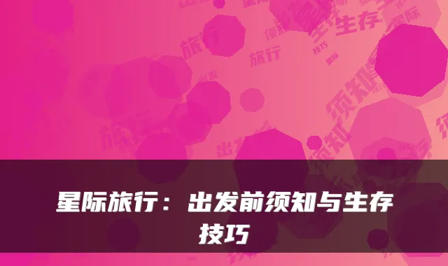 星际旅行：出发前须知与生存技巧