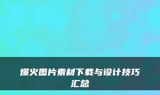爆火图片素材下载与设计技巧汇总