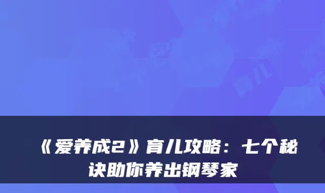 《爱养成2》育儿攻略：七个秘诀助你养出钢琴家