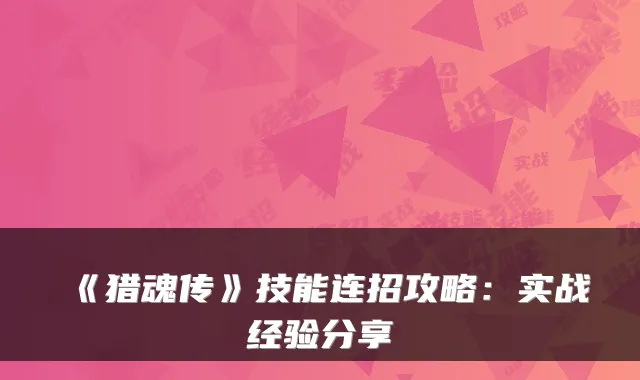 《猎魂传》技能连招攻略：实战经验分享