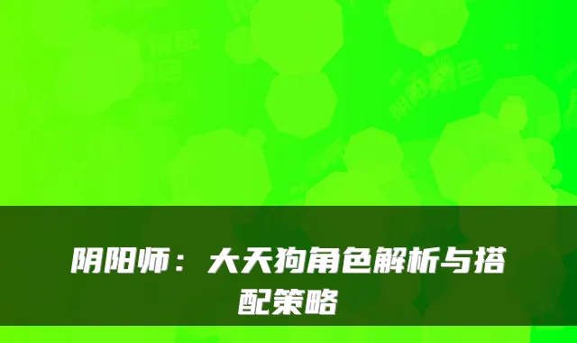 阴阳师：大天狗角色解析与搭配策略