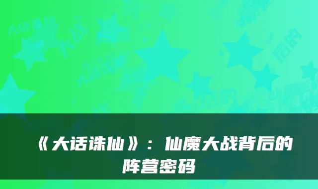 《大话诛仙》：仙魔大战背后的阵营密码