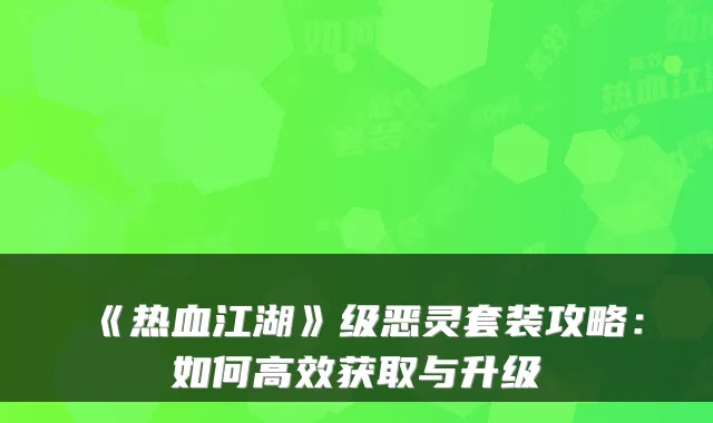 《热血江湖》级恶灵套装攻略:如何高效获取与升级