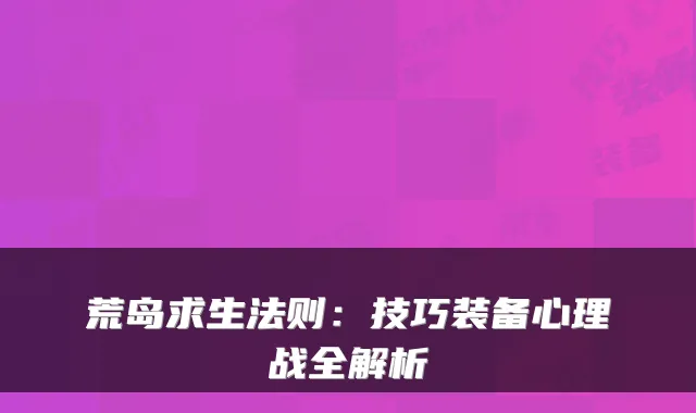 荒岛求生法则：技巧装备心理战全解析