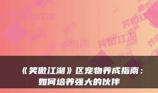 《笑傲江湖》区宠物养成指南:如何培养强大的伙伴