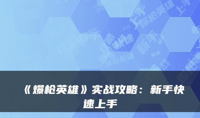 《爆枪英雄》实战攻略：新手快速上手