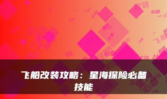 飞船改装攻略:星海探险必备技能