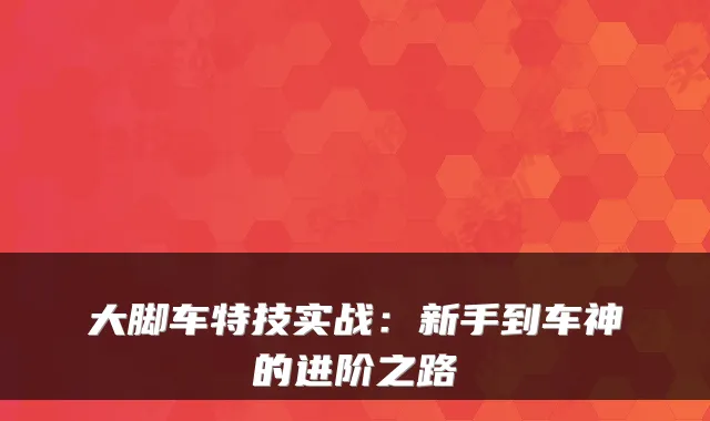 大脚车特技实战：新手到车神的进阶之路