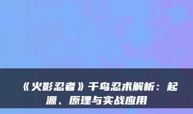 《火影忍者》千鸟忍术解析:起源、原理与实战应用
