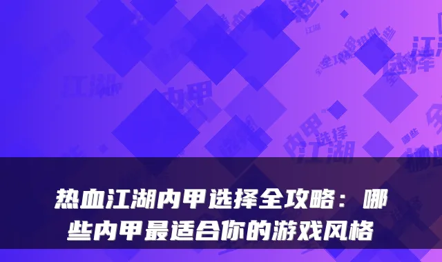 热血江湖内甲选择全攻略：哪些内甲最适合你的游戏风格
