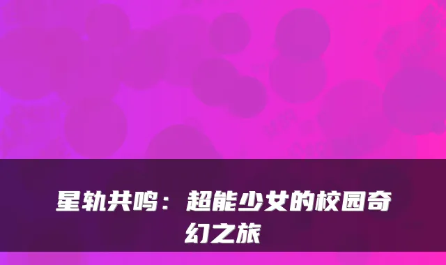 星轨共鸣：超能少女的校园奇幻之旅