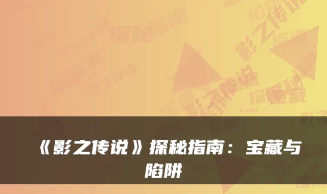 《影之传说》探秘指南:宝藏与陷阱