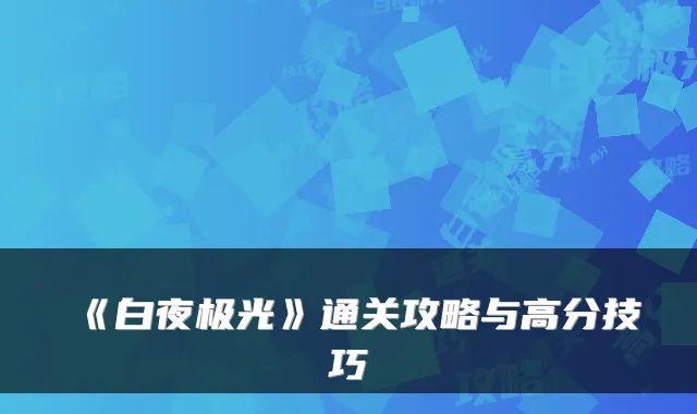 《白夜极光》通关攻略与高分技巧