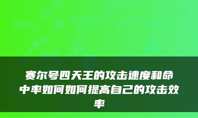 赛尔号四天王的攻击速度和命中率如何如何提高自己的攻击效率