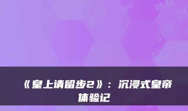 《皇上请留步2》：沉浸式皇帝体验记