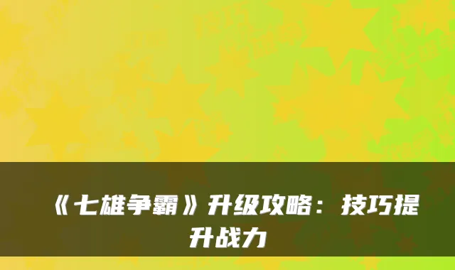 《七雄争霸》升级攻略：技巧提升战力